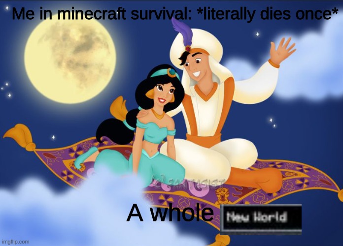 Just me? | Me in minecraft survival: *literally dies once*; A whole | image tagged in a whole new world,minecraft,funny | made w/ Imgflip meme maker