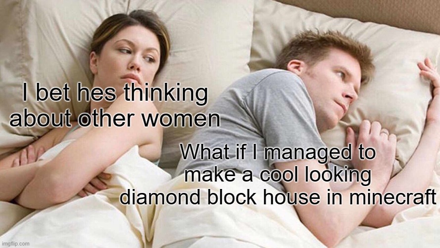 its like a known ugly thing but what if someone made it look good?? | I bet hes thinking about other women; What if I managed to make a cool looking diamond block house in minecraft | image tagged in memes,i bet he's thinking about other women | made w/ Imgflip meme maker