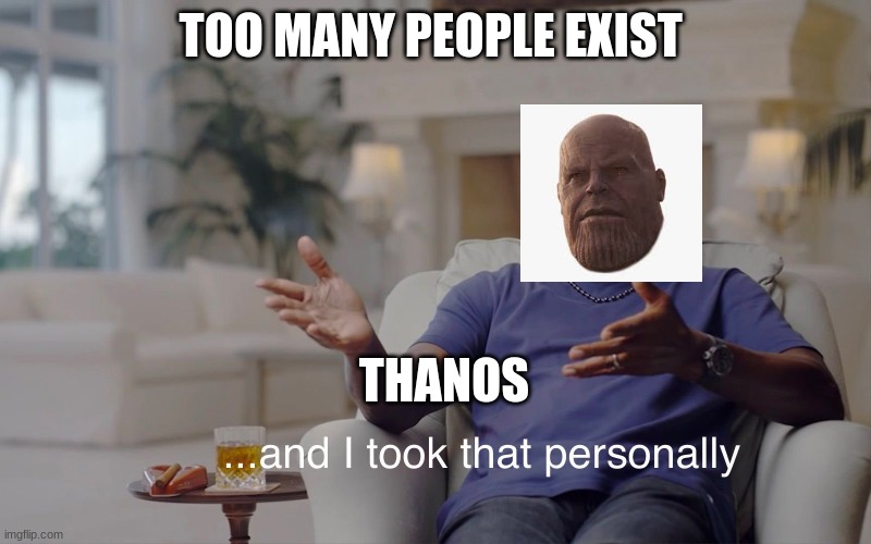 and I took that personally | TOO MANY PEOPLE EXIST; THANOS | image tagged in and i took that personally | made w/ Imgflip meme maker