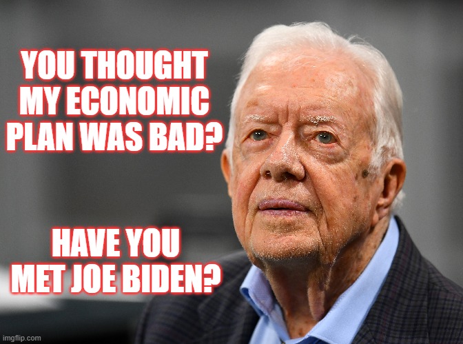 Have You Met Joe Biden? | YOU THOUGHT MY ECONOMIC PLAN WAS BAD? HAVE YOU MET JOE BIDEN? | image tagged in joe biden,jimmy carter,economics,inflation | made w/ Imgflip meme maker