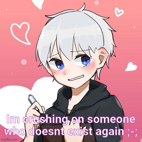 JUST LOOK AT HIM | Im crushing on someone who doesnt exist again ;-; | made w/ Imgflip meme maker