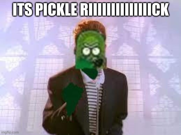 ITS PICKLE ASTLEY | ITS PICKLE RIIIIIIIIIIIIIICK | image tagged in rick astley | made w/ Imgflip meme maker