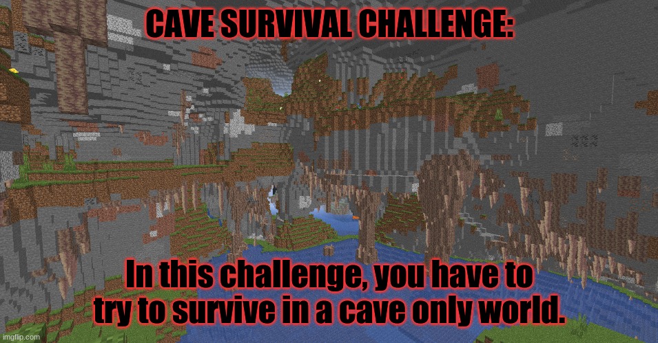 Minecraft survival challenge #4 | CAVE SURVIVAL CHALLENGE:; In this challenge, you have to try to survive in a cave only world. | image tagged in minecraft,survival,challenge,caveman spongebob | made w/ Imgflip meme maker