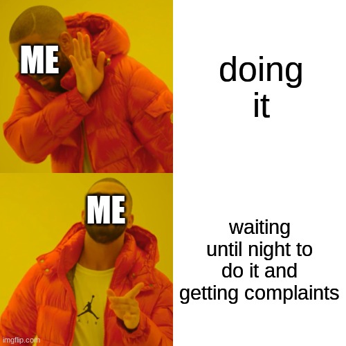 worth it | doing it; ME; ME; waiting until night to do it and getting complaints | image tagged in memes,drake hotline bling | made w/ Imgflip meme maker