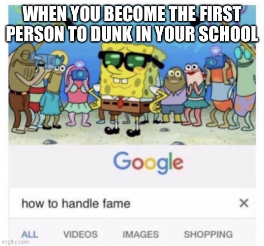 How to handle fame | WHEN YOU BECOME THE FIRST PERSON TO DUNK IN YOUR SCHOOL | image tagged in how to handle fame,dunk,basketball,sports | made w/ Imgflip meme maker