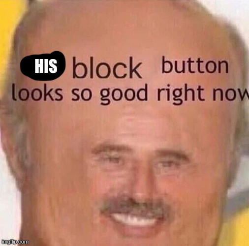 Ur block button looks so good right now | HIS | image tagged in ur block button looks so good right now | made w/ Imgflip meme maker