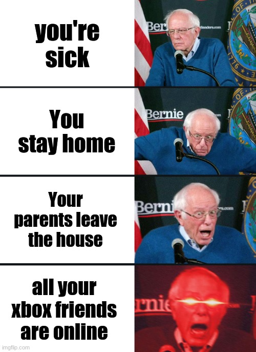 Bernie Sanders reaction (nuked) | you're sick; You stay home; Your parents leave the house; all your xbox friends are online | image tagged in bernie sanders reaction nuked | made w/ Imgflip meme maker