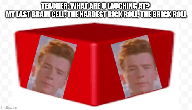 just facts | TEACHER: WHAT ARE U LAUGHING AT? 
MY LAST BRAIN CELL: THE HARDEST RICK ROLL, THE BRICK ROLL | image tagged in rick rolled,rick roll | made w/ Imgflip meme maker