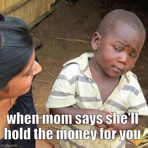 so true | when mom says she'll hold the money for you | image tagged in memes,third world skeptical kid | made w/ Imgflip meme maker