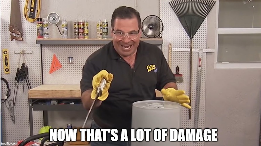 NOW THAT'S A LOT OF DAMAGE | image tagged in phil swift that's a lotta damage flex tape/seal | made w/ Imgflip meme maker