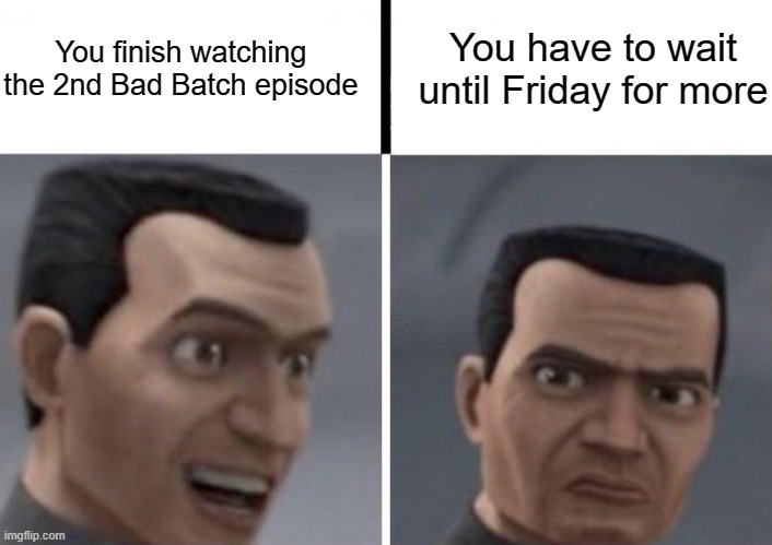 https://imgflip.com/memetemplate/317449635/Clone-Trooper-faces | You finish watching the 2nd Bad Batch episode; You have to wait until Friday for more | image tagged in clone trooper faces | made w/ Imgflip meme maker
