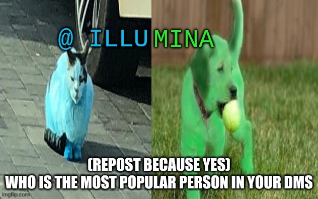 illumina new temp | (REPOST BECAUSE YES)
WHO IS THE MOST POPULAR PERSON IN YOUR DMS | image tagged in illumina new temp | made w/ Imgflip meme maker
