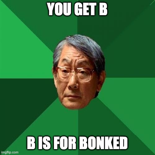 High Expectations Asian Father Meme | YOU GET B B IS FOR BONKED | image tagged in memes,high expectations asian father | made w/ Imgflip meme maker