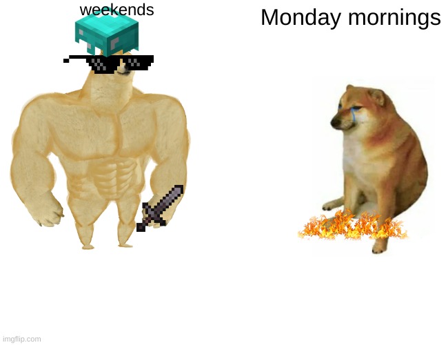 Buff Doge vs. Cheems | weekends; Monday mornings | image tagged in memes,buff doge vs cheems | made w/ Imgflip meme maker