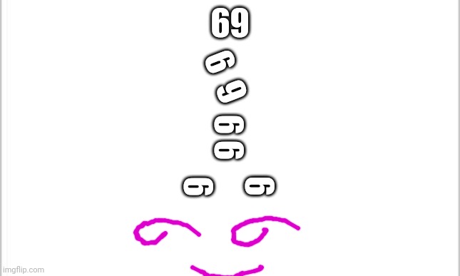 white background | 69; 6  9; 6 6; 6; 6 | image tagged in white background | made w/ Imgflip meme maker