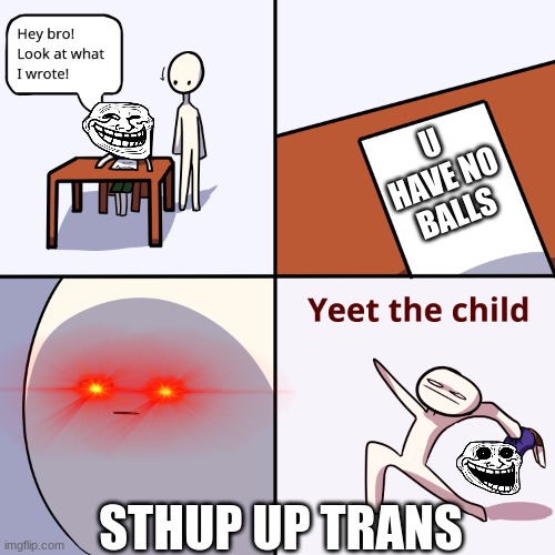 Yeet the ****child | U HAVE NO BALLS; STHUP UP TRANS | image tagged in yeet the child | made w/ Imgflip meme maker