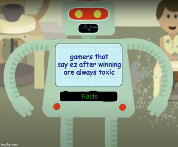 Fact | gamers that say ez after winning are always toxic | image tagged in fact robot | made w/ Imgflip meme maker