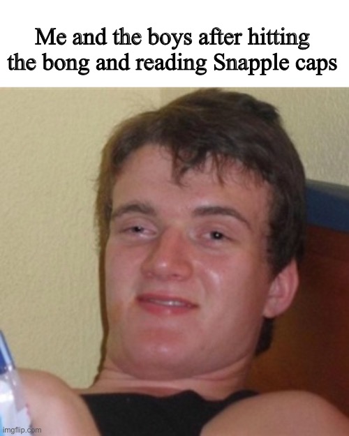 Me and the bois | Me and the boys after hitting the bong and reading Snapple caps | image tagged in high/drunk guy | made w/ Imgflip meme maker