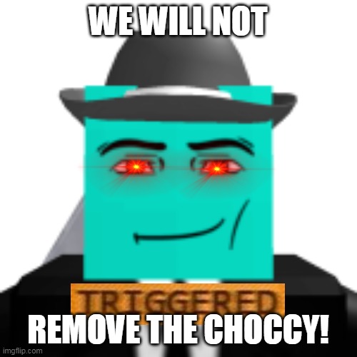 the choccy mannz | WE WILL NOT REMOVE THE CHOCCY! | image tagged in choccy milk | made w/ Imgflip meme maker