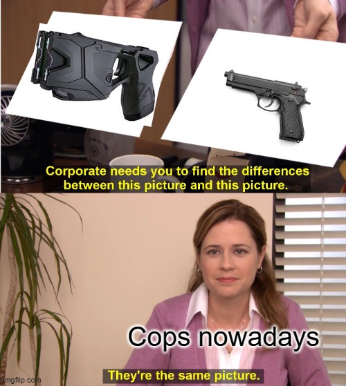 They're The Same Picture Meme | Cops nowadays | image tagged in memes,they're the same picture | made w/ Imgflip meme maker