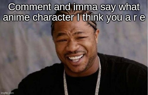 b o r e d | Comment and imma say what anime character I think you a r e | image tagged in memes,yo dawg heard you | made w/ Imgflip meme maker