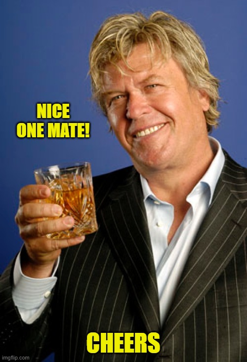 Ron White 2 | NICE ONE MATE! CHEERS | image tagged in ron white 2 | made w/ Imgflip meme maker
