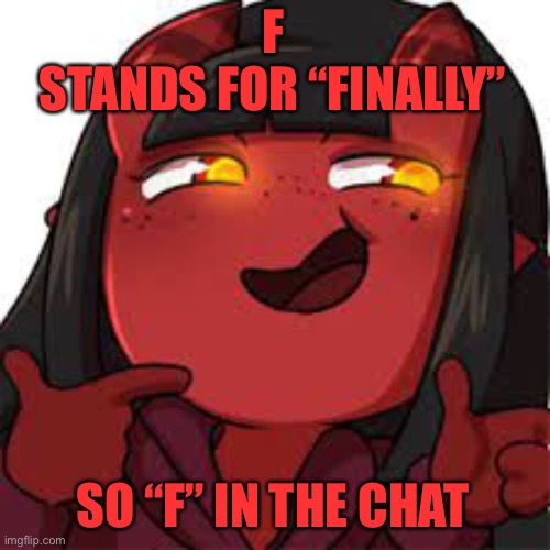 I just can’t- | F
STANDS FOR “FINALLY”; SO “F” IN THE CHAT | image tagged in meru kinky | made w/ Imgflip meme maker