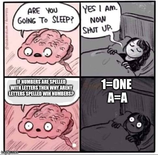I think about this evrey night | 1=ONE 
A=A; IF NUMBERS ARE SPELLED WITH LETTERS THEN WHY ARENT LETTERS SPELLED WIH NUMBERS? | image tagged in are you going to sleep | made w/ Imgflip meme maker