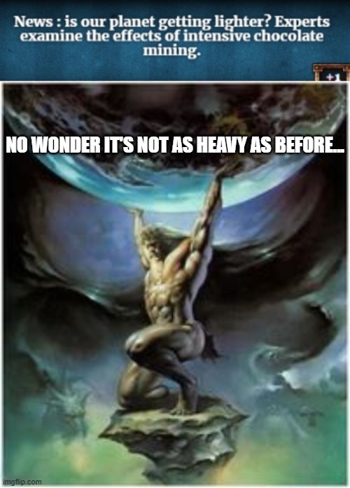 NO WONDER IT'S NOT AS HEAVY AS BEFORE... | image tagged in atlas holding earth | made w/ Imgflip meme maker