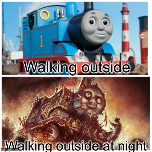 Thomas the creepy tank engine | Walking outside; Walking outside at night | image tagged in thomas the creepy tank engine | made w/ Imgflip meme maker