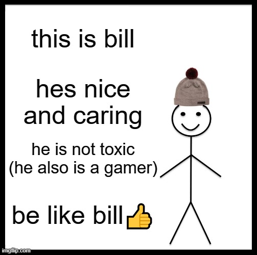 be like bill | this is bill; hes nice and caring; he is not toxic (he also is a gamer); be like bill👍 | image tagged in memes,be like bill | made w/ Imgflip meme maker