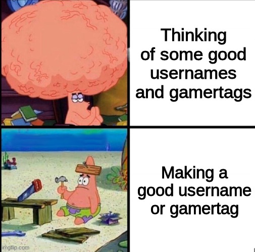 We've all experienced this | Thinking of some good usernames and gamertags; Making a good username or gamertag | image tagged in patrick brain meme,expert,usernames | made w/ Imgflip meme maker
