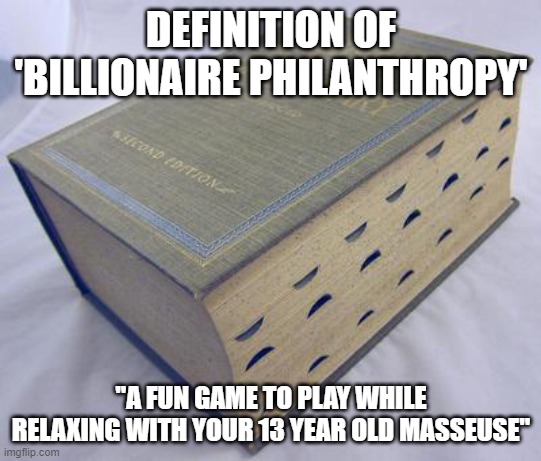 Ask Epstein and Gates | DEFINITION OF 'BILLIONAIRE PHILANTHROPY'; "A FUN GAME TO PLAY WHILE RELAXING WITH YOUR 13 YEAR OLD MASSEUSE" | image tagged in dictionary | made w/ Imgflip meme maker