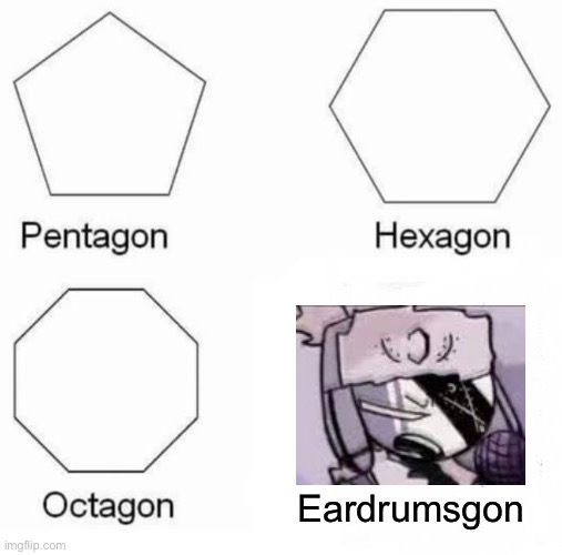 Pentagon Hexagon Octagon Meme | Eardrumsgon | image tagged in memes,pentagon hexagon octagon | made w/ Imgflip meme maker