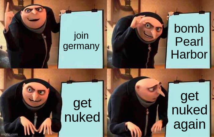 Germany be like | join germany; bomb Pearl Harbor; get nuked; get nuked again | image tagged in memes,gru's plan | made w/ Imgflip meme maker