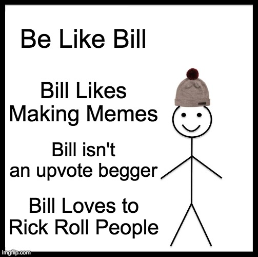 Be Like Bill | Be Like Bill; Bill Likes Making Memes; Bill isn't an upvote begger; Bill Loves to Rick Roll People | image tagged in memes,be like bill | made w/ Imgflip meme maker