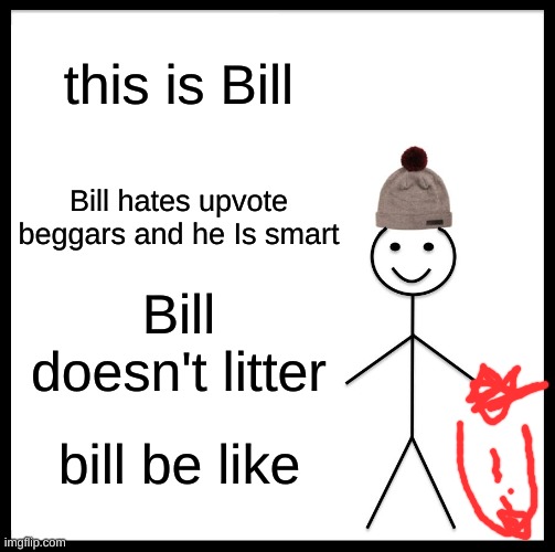 Be Like Bill | this is Bill; Bill hates upvote beggars and he Is smart; Bill doesn't litter; bill be like | image tagged in memes,be like bill | made w/ Imgflip meme maker