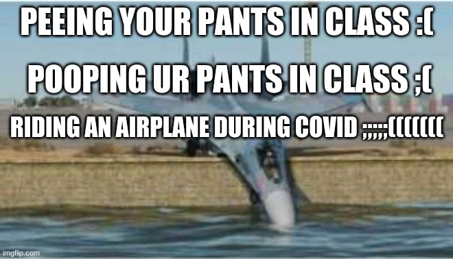 LOL | PEEING YOUR PANTS IN CLASS :(; POOPING UR PANTS IN CLASS ;(; RIDING AN AIRPLANE DURING COVID ;;;;;((((((( | image tagged in schloorp | made w/ Imgflip meme maker