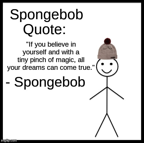 Spongebob Quote: | Spongebob Quote:; "If you believe in yourself and with a tiny pinch of magic, all your dreams can come true."; - Spongebob | image tagged in memes,be like bill,spongebob | made w/ Imgflip meme maker
