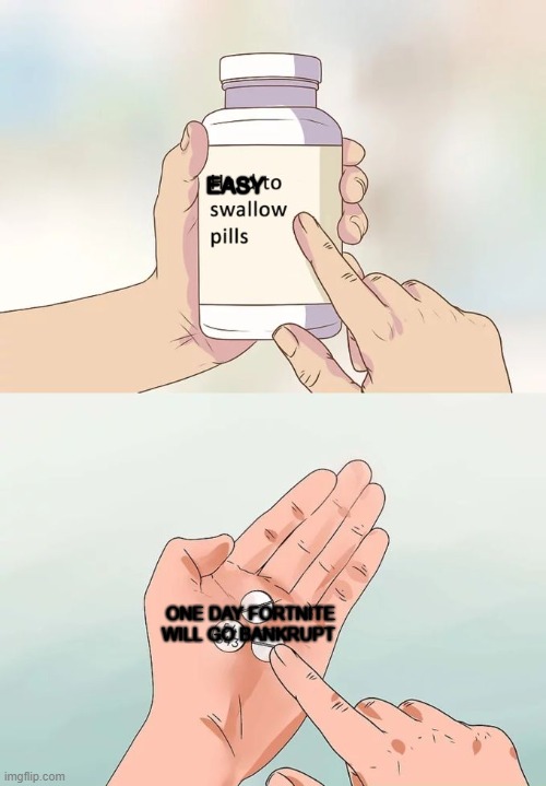 YES I WANT SOME PLZZ | EASY; ONE DAY FORTNITE WILL GO BANKRUPT | image tagged in memes,hard to swallow pills | made w/ Imgflip meme maker