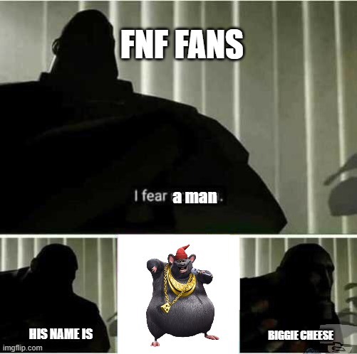 I fear no man | FNF FANS; a man; HIS NAME IS; BIGGIE CHEESE | image tagged in i fear no man,friday night funkin,fnf | made w/ Imgflip meme maker
