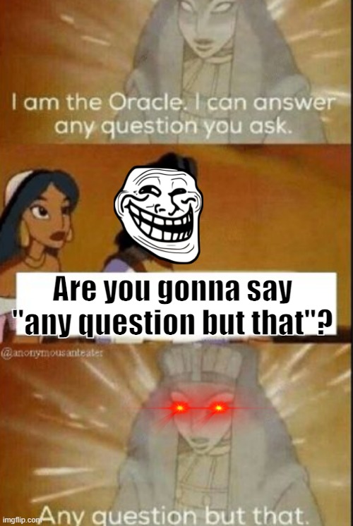 10000000000000 IQ | Are you gonna say "any question but that"? | image tagged in the oracle | made w/ Imgflip meme maker