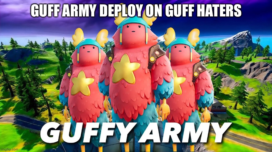 guffy army | GUFF ARMY DEPLOY ON GUFF HATERS | image tagged in guffy army | made w/ Imgflip meme maker