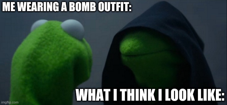 Evil Kermit | ME WEARING A BOMB OUTFIT:; WHAT I THINK I LOOK LIKE: | image tagged in memes,evil kermit | made w/ Imgflip meme maker