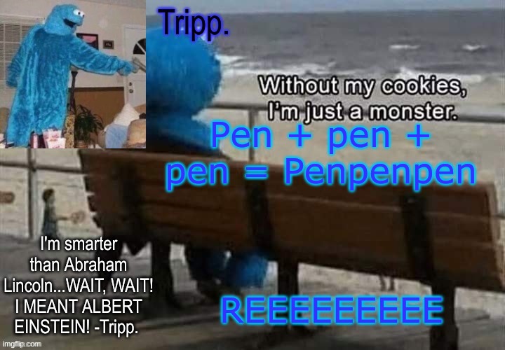 REEEEEEEEEEEEEEEEEEEEEEEEEEEEEEEe *inhale* EEEEEEEEEEEEEEEEEEEEEEEE | REEEEEEEEE; Pen + pen + pen = Penpenpen | image tagged in tripp 's cookie monster temp | made w/ Imgflip meme maker