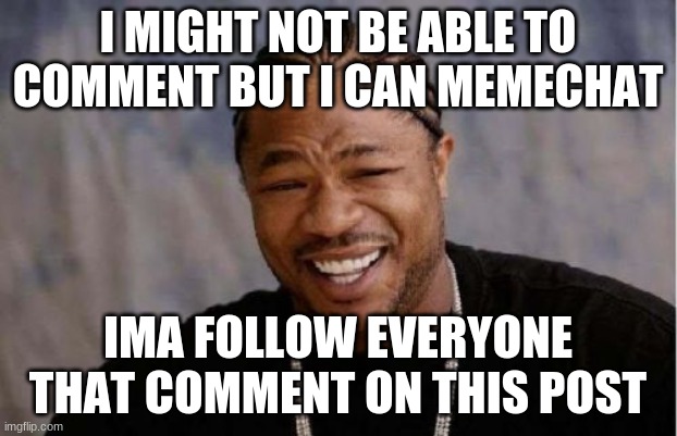 Yo Dawg Heard You Meme | I MIGHT NOT BE ABLE TO COMMENT BUT I CAN MEMECHAT; IMA FOLLOW EVERYONE THAT COMMENT ON THIS POST | image tagged in memes,yo dawg heard you | made w/ Imgflip meme maker