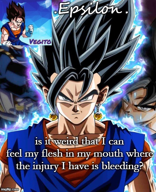 yes, I'm still bleeding in my mouth- | is it weird that I can feel my flesh in my mouth where the injury I have is bleeding? | made w/ Imgflip meme maker