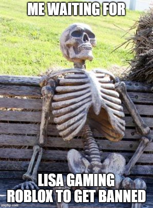 Waiting Skeleton Meme | ME WAITING FOR LISA GAMING ROBLOX TO GET BANNED | image tagged in memes,waiting skeleton | made w/ Imgflip meme maker