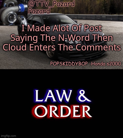 I Made Alot Of Post Saying The N-Word Then Cloud Enters The Comments | image tagged in ttv_car,law and order | made w/ Imgflip meme maker