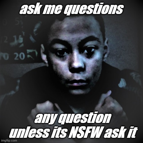 ask me anything | ask me questions; any question unless its NSFW ask it | made w/ Imgflip meme maker